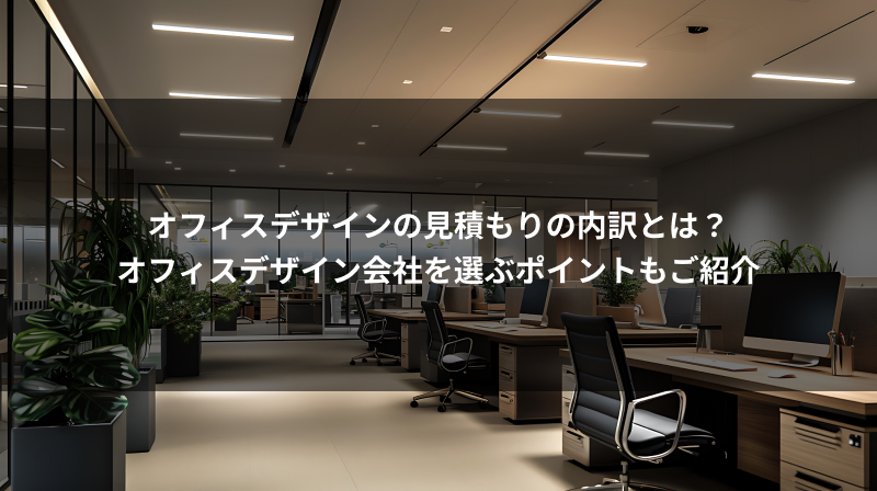 オフィスデザインの見積もりの内訳とは？オフィスデザイン会社を選ぶポイントもご紹介