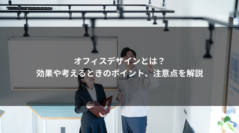 オフィスデザインとは？効果や考えるときのポイント、注意点を解説