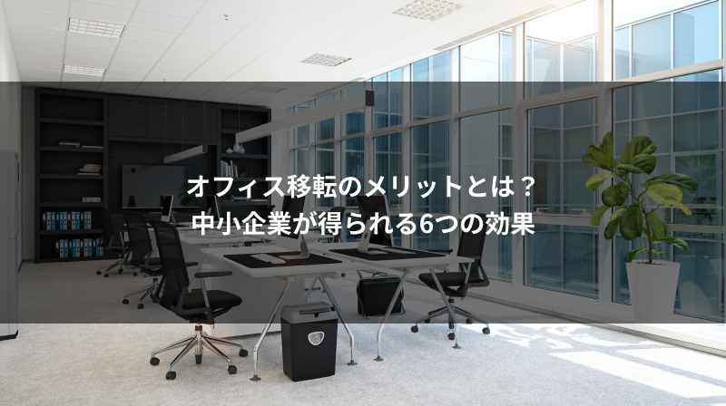オフィス移転のメリットとは？中小企業が得られる6つの効果