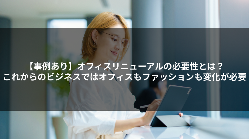 【事例あり】オフィスリニューアルの必要性とは？これからのビジネスではオフィスもファッションも変化が必要