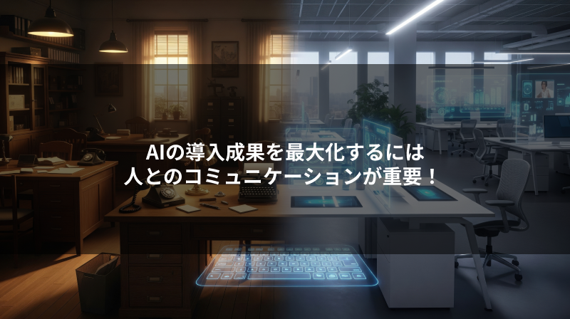 AIの導入成果を最大化するには人とのコミュニケーションが重要！
