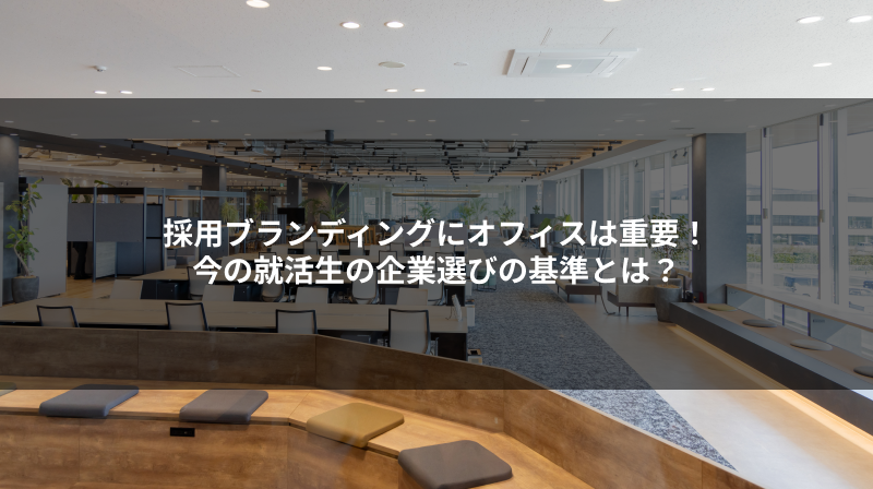 採用ブランディングにオフィスは重要！今の就活生の企業選びの基準とは？